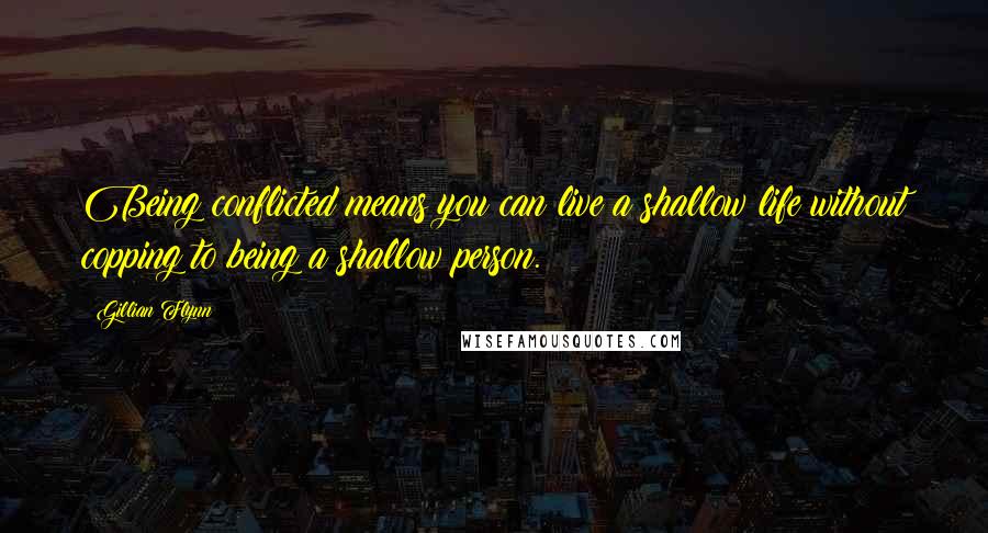Gillian Flynn Quotes: Being conflicted means you can live a shallow life without copping to being a shallow person.