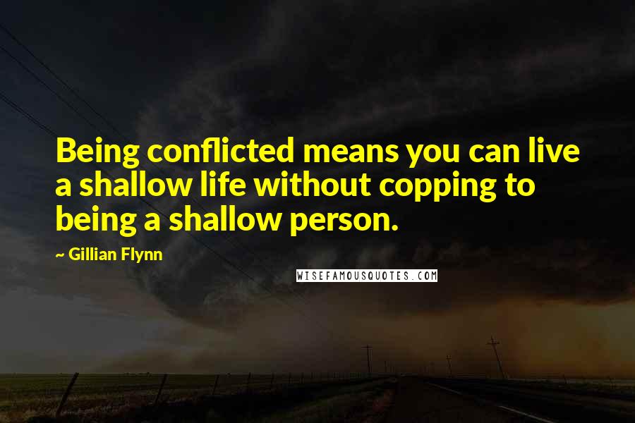 Gillian Flynn Quotes: Being conflicted means you can live a shallow life without copping to being a shallow person.