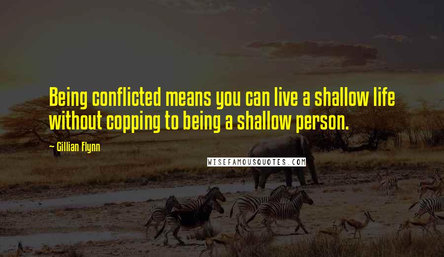 Gillian Flynn Quotes: Being conflicted means you can live a shallow life without copping to being a shallow person.
