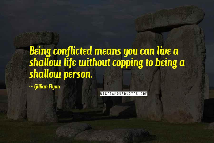 Gillian Flynn Quotes: Being conflicted means you can live a shallow life without copping to being a shallow person.
