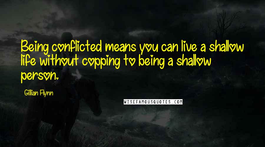 Gillian Flynn Quotes: Being conflicted means you can live a shallow life without copping to being a shallow person.
