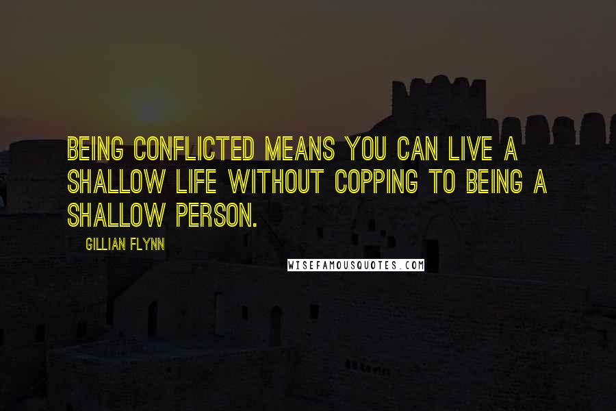 Gillian Flynn Quotes: Being conflicted means you can live a shallow life without copping to being a shallow person.