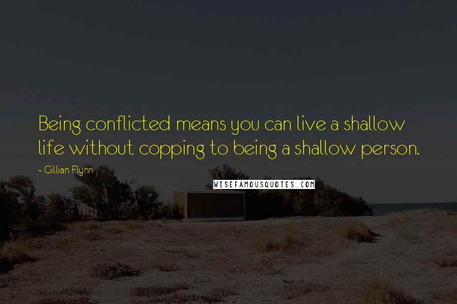 Gillian Flynn Quotes: Being conflicted means you can live a shallow life without copping to being a shallow person.