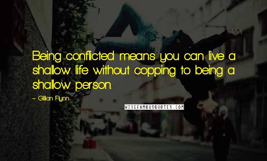 Gillian Flynn Quotes: Being conflicted means you can live a shallow life without copping to being a shallow person.