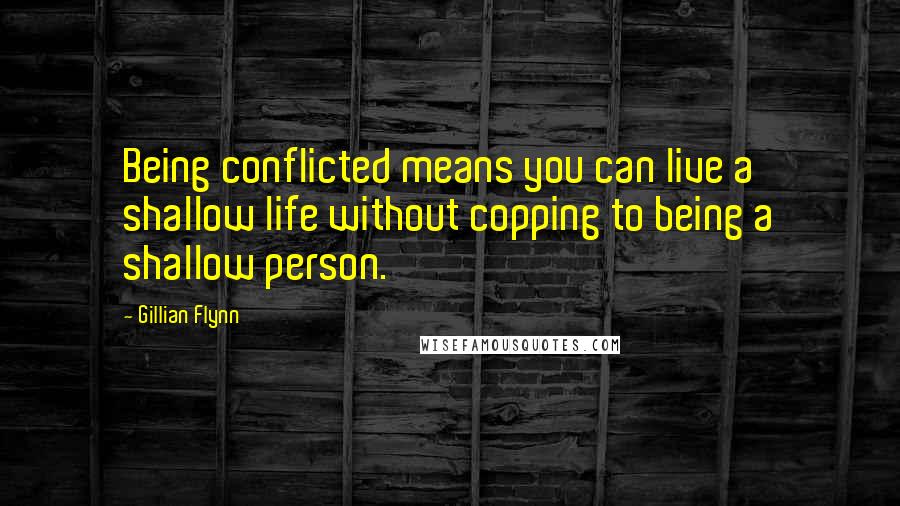Gillian Flynn Quotes: Being conflicted means you can live a shallow life without copping to being a shallow person.