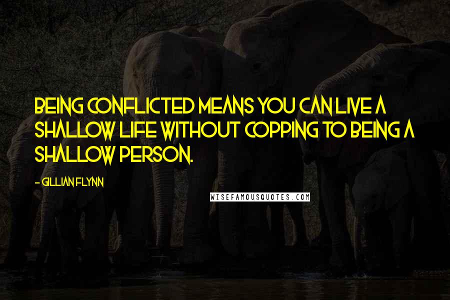 Gillian Flynn Quotes: Being conflicted means you can live a shallow life without copping to being a shallow person.