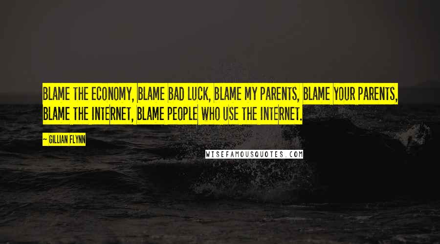 Gillian Flynn Quotes: Blame the economy, blame bad luck, blame my parents, blame your parents, blame the Internet, blame people who use the Internet.
