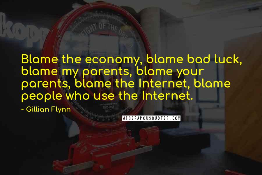 Gillian Flynn Quotes: Blame the economy, blame bad luck, blame my parents, blame your parents, blame the Internet, blame people who use the Internet.