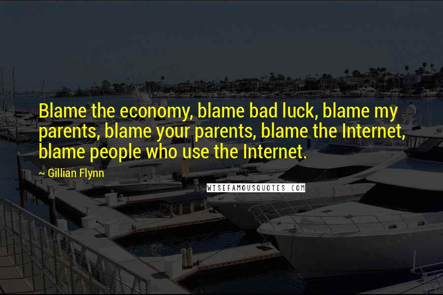 Gillian Flynn Quotes: Blame the economy, blame bad luck, blame my parents, blame your parents, blame the Internet, blame people who use the Internet.