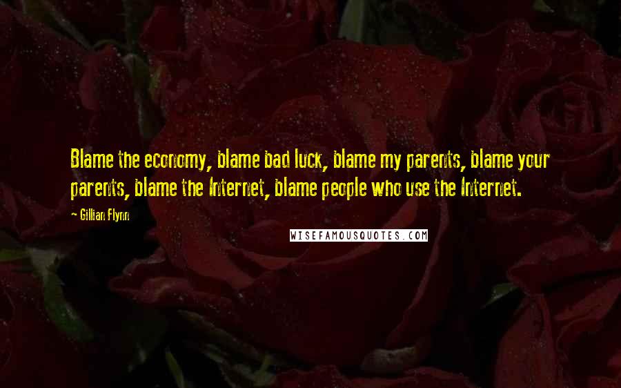 Gillian Flynn Quotes: Blame the economy, blame bad luck, blame my parents, blame your parents, blame the Internet, blame people who use the Internet.