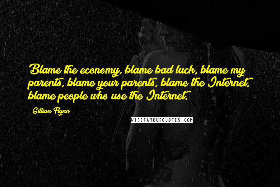 Gillian Flynn Quotes: Blame the economy, blame bad luck, blame my parents, blame your parents, blame the Internet, blame people who use the Internet.