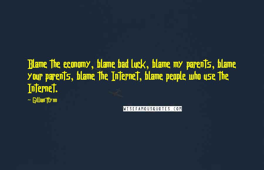 Gillian Flynn Quotes: Blame the economy, blame bad luck, blame my parents, blame your parents, blame the Internet, blame people who use the Internet.