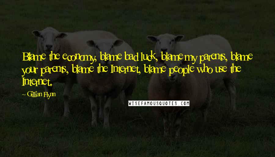 Gillian Flynn Quotes: Blame the economy, blame bad luck, blame my parents, blame your parents, blame the Internet, blame people who use the Internet.