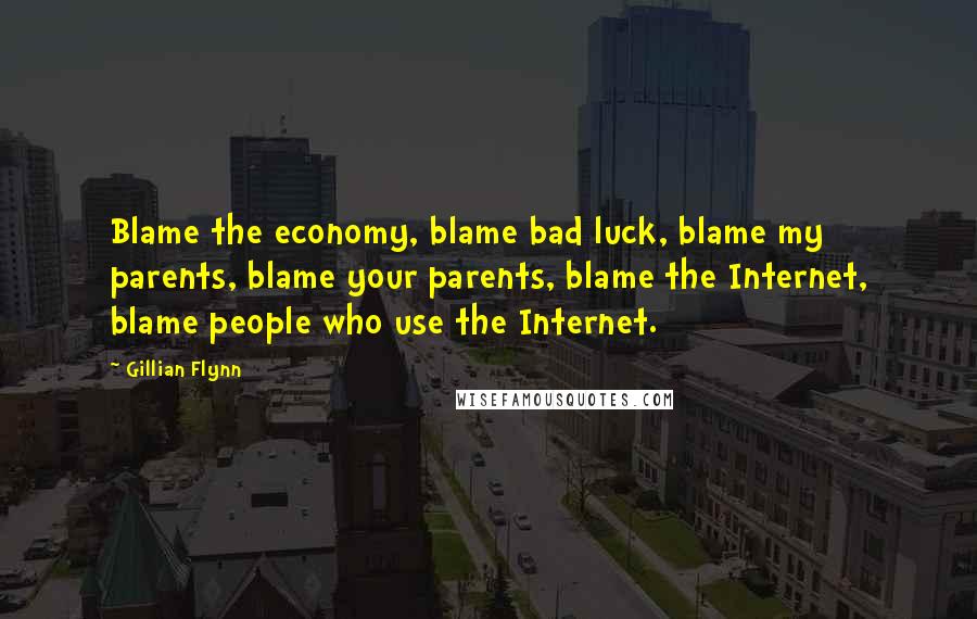 Gillian Flynn Quotes: Blame the economy, blame bad luck, blame my parents, blame your parents, blame the Internet, blame people who use the Internet.