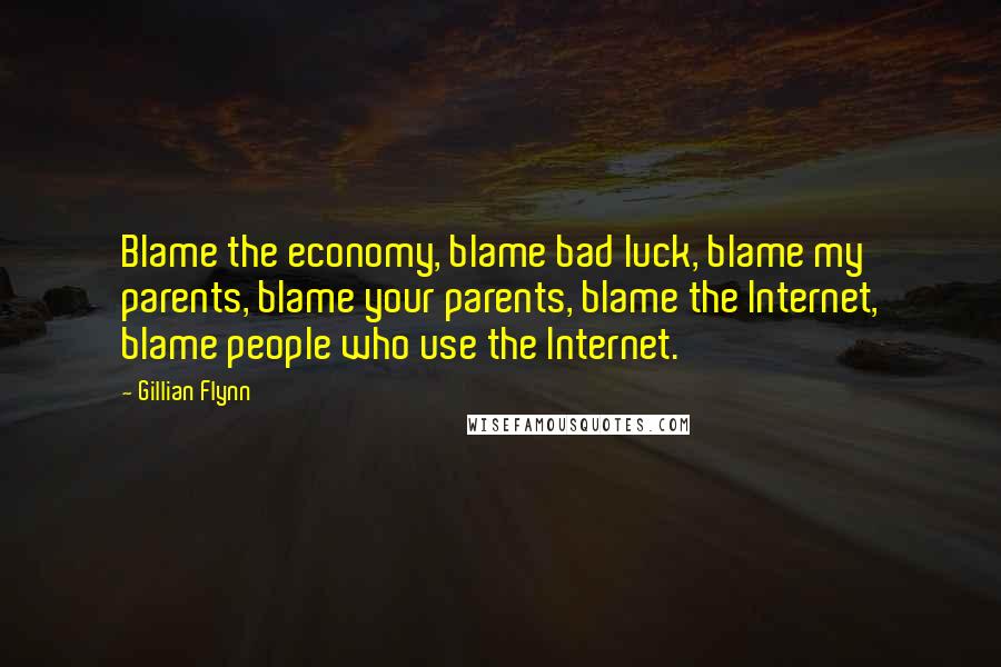 Gillian Flynn Quotes: Blame the economy, blame bad luck, blame my parents, blame your parents, blame the Internet, blame people who use the Internet.