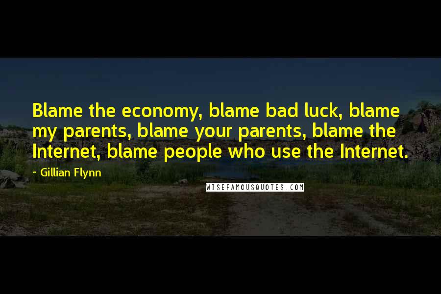 Gillian Flynn Quotes: Blame the economy, blame bad luck, blame my parents, blame your parents, blame the Internet, blame people who use the Internet.