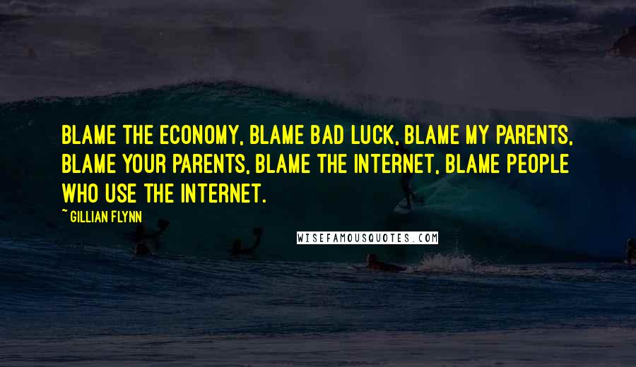 Gillian Flynn Quotes: Blame the economy, blame bad luck, blame my parents, blame your parents, blame the Internet, blame people who use the Internet.