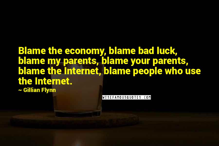 Gillian Flynn Quotes: Blame the economy, blame bad luck, blame my parents, blame your parents, blame the Internet, blame people who use the Internet.