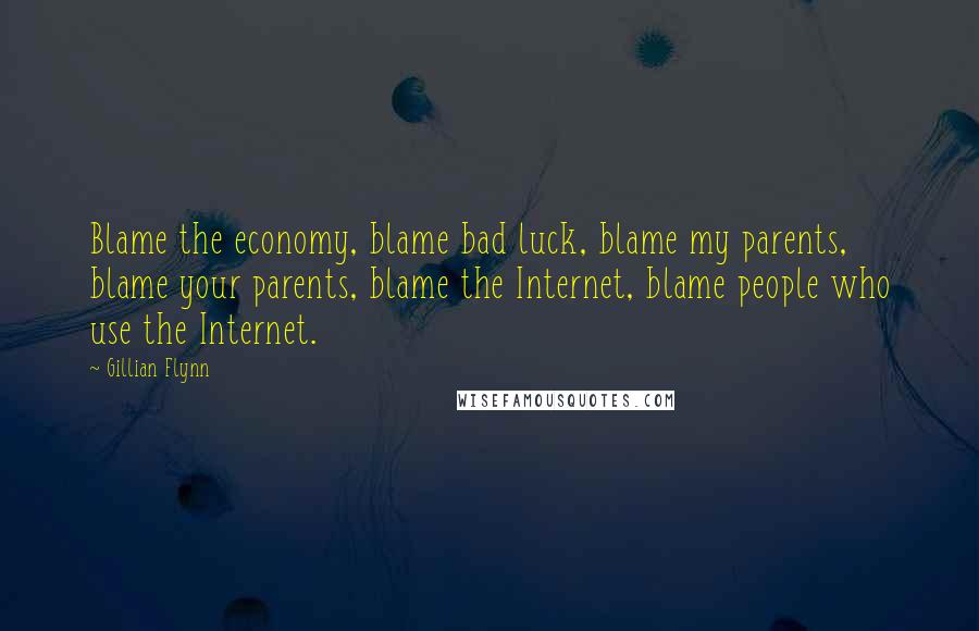 Gillian Flynn Quotes: Blame the economy, blame bad luck, blame my parents, blame your parents, blame the Internet, blame people who use the Internet.
