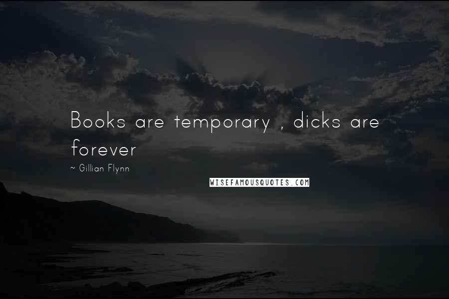 Gillian Flynn Quotes: Books are temporary , dicks are forever