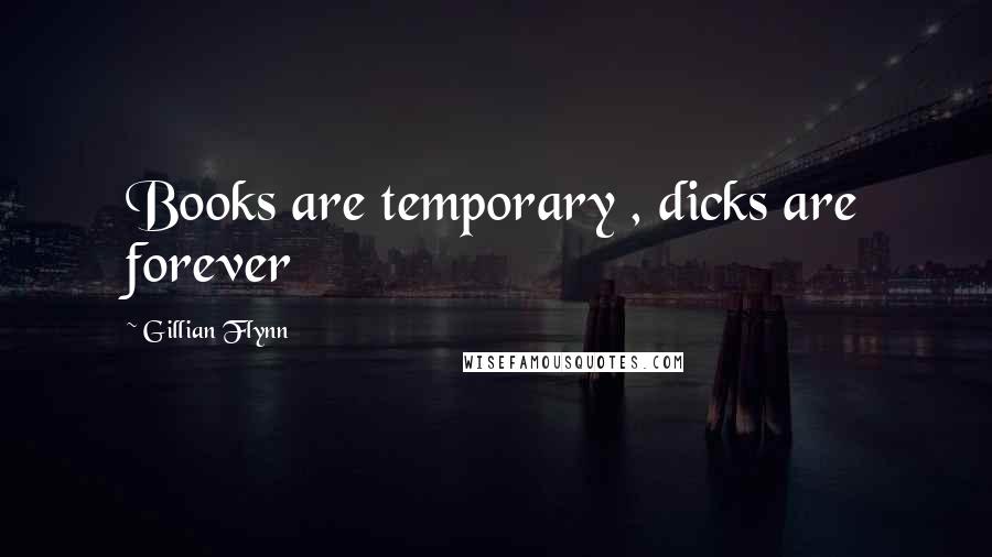 Gillian Flynn Quotes: Books are temporary , dicks are forever