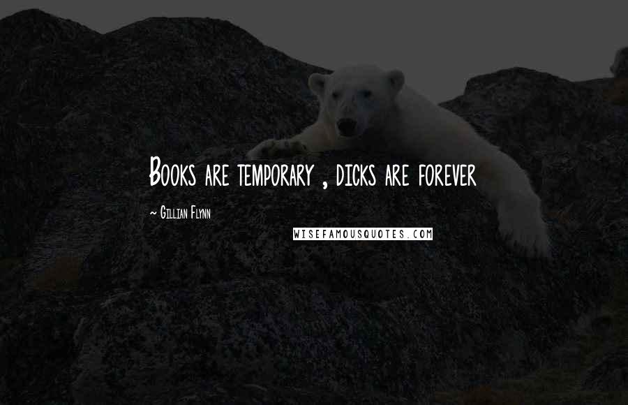 Gillian Flynn Quotes: Books are temporary , dicks are forever