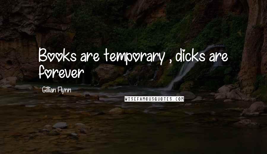 Gillian Flynn Quotes: Books are temporary , dicks are forever