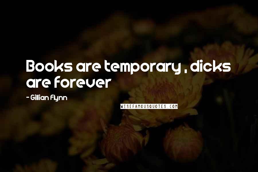 Gillian Flynn Quotes: Books are temporary , dicks are forever