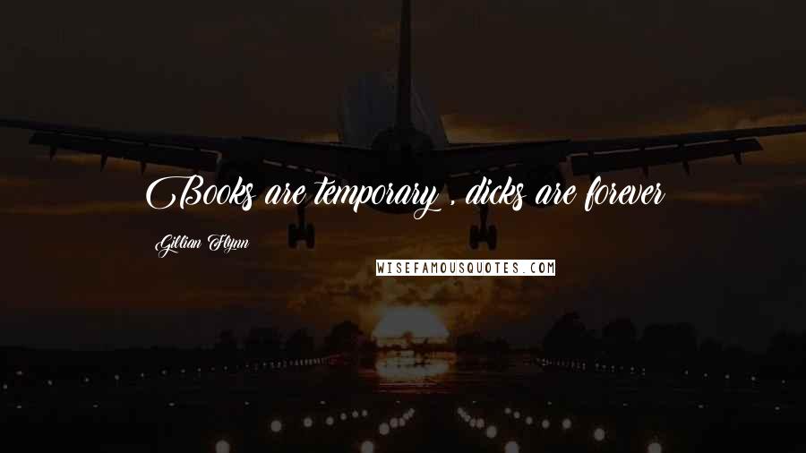 Gillian Flynn Quotes: Books are temporary , dicks are forever