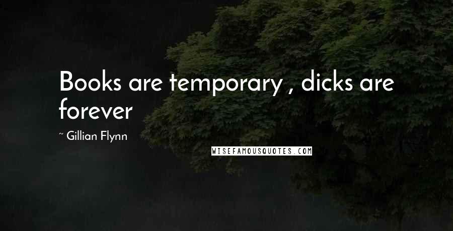 Gillian Flynn Quotes: Books are temporary , dicks are forever