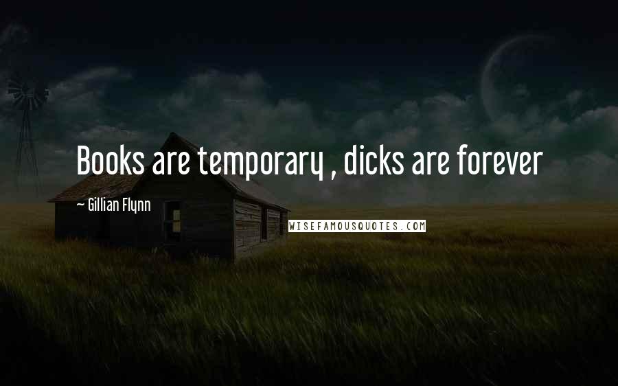 Gillian Flynn Quotes: Books are temporary , dicks are forever