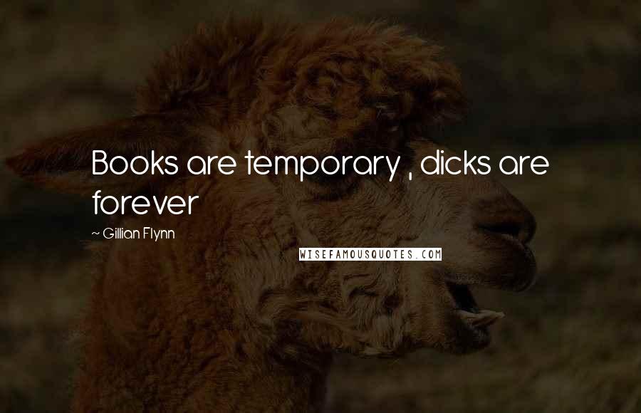 Gillian Flynn Quotes: Books are temporary , dicks are forever