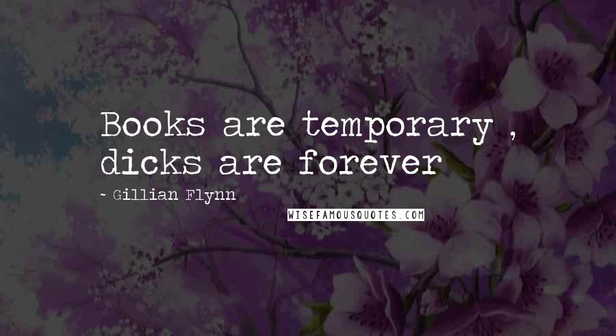 Gillian Flynn Quotes: Books are temporary , dicks are forever