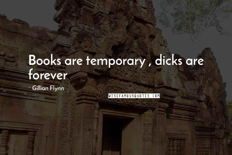 Gillian Flynn Quotes: Books are temporary , dicks are forever