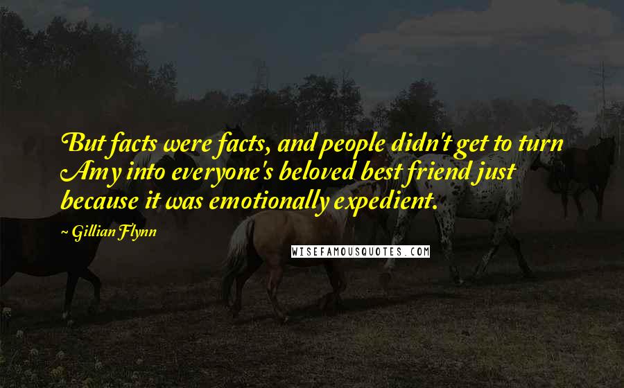 Gillian Flynn Quotes: But facts were facts, and people didn't get to turn Amy into everyone's beloved best friend just because it was emotionally expedient.