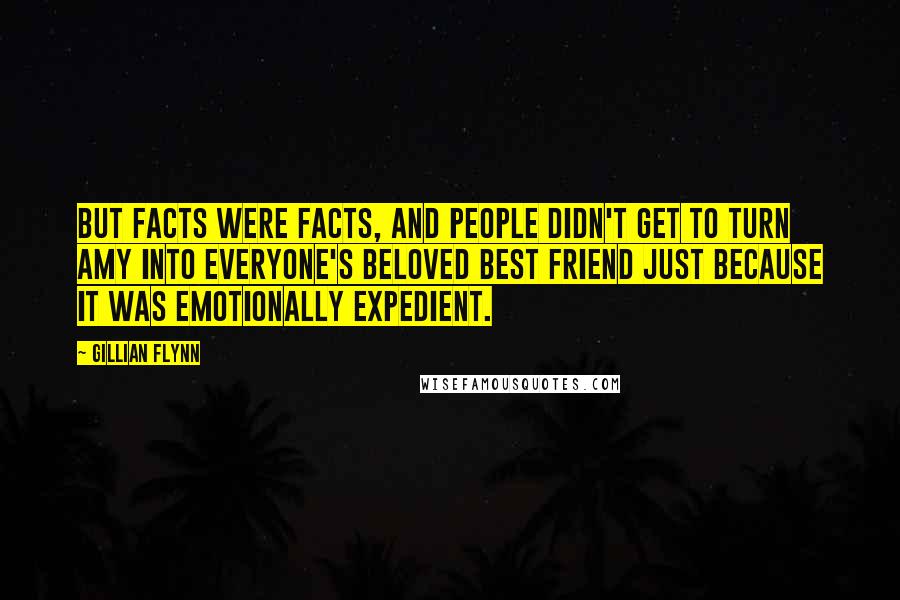 Gillian Flynn Quotes: But facts were facts, and people didn't get to turn Amy into everyone's beloved best friend just because it was emotionally expedient.
