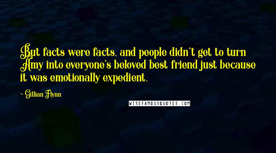 Gillian Flynn Quotes: But facts were facts, and people didn't get to turn Amy into everyone's beloved best friend just because it was emotionally expedient.