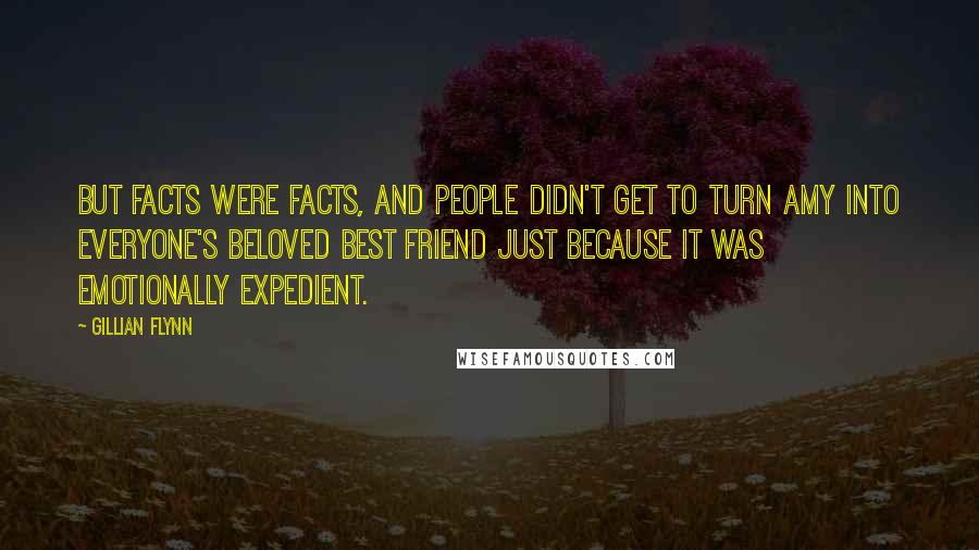 Gillian Flynn Quotes: But facts were facts, and people didn't get to turn Amy into everyone's beloved best friend just because it was emotionally expedient.