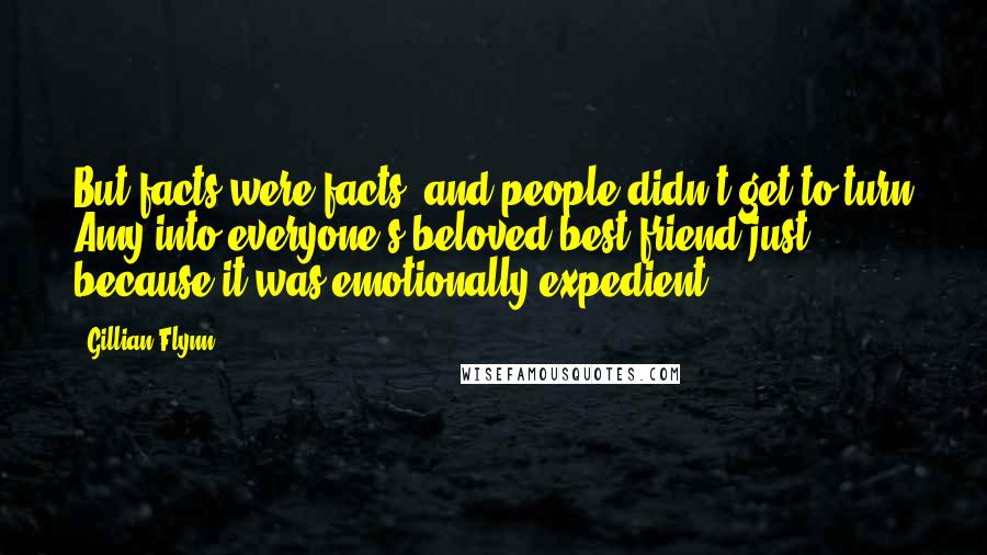 Gillian Flynn Quotes: But facts were facts, and people didn't get to turn Amy into everyone's beloved best friend just because it was emotionally expedient.