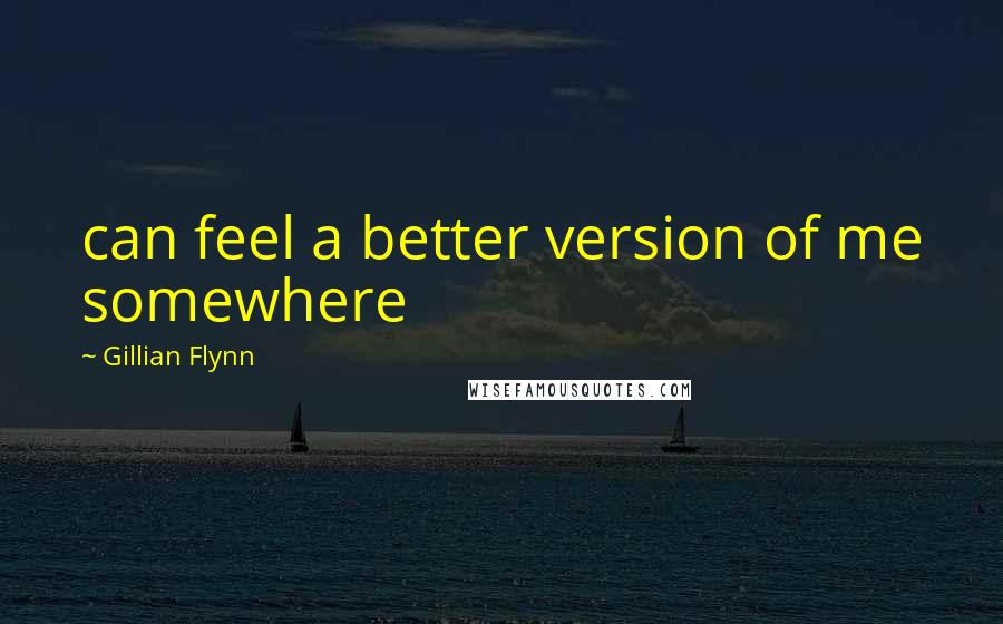 Gillian Flynn Quotes: can feel a better version of me somewhere