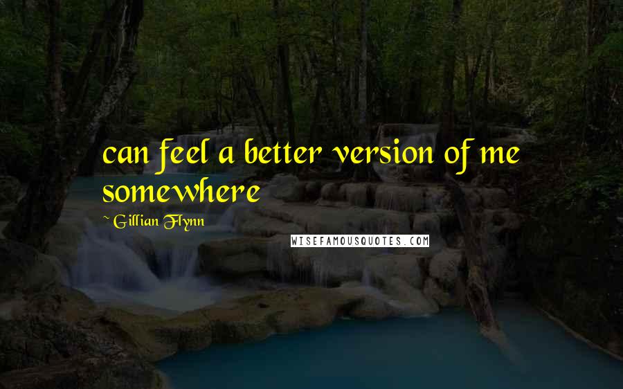 Gillian Flynn Quotes: can feel a better version of me somewhere