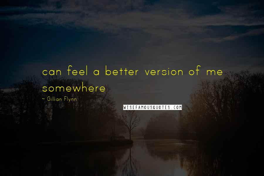 Gillian Flynn Quotes: can feel a better version of me somewhere