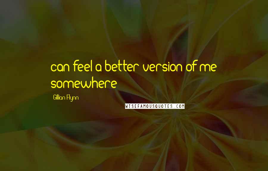 Gillian Flynn Quotes: can feel a better version of me somewhere