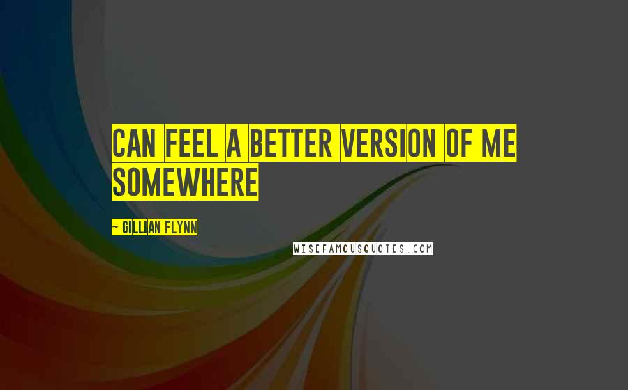 Gillian Flynn Quotes: can feel a better version of me somewhere