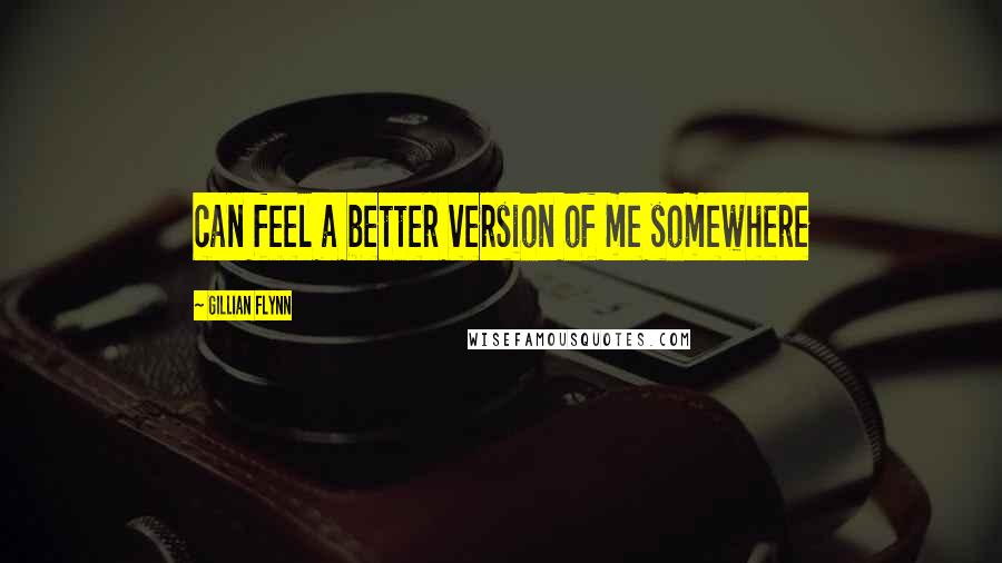 Gillian Flynn Quotes: can feel a better version of me somewhere