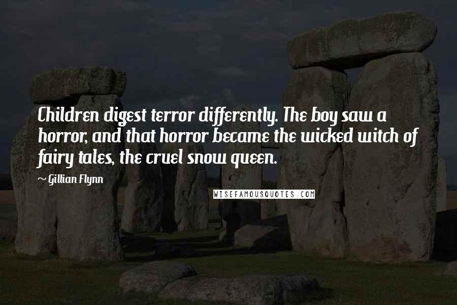 Gillian Flynn Quotes: Children digest terror differently. The boy saw a horror, and that horror became the wicked witch of fairy tales, the cruel snow queen.