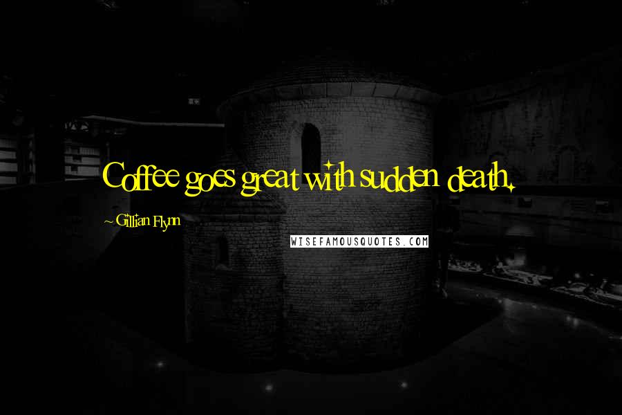 Gillian Flynn Quotes: Coffee goes great with sudden death.