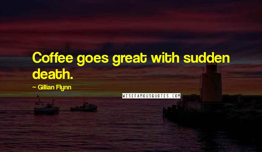 Gillian Flynn Quotes: Coffee goes great with sudden death.