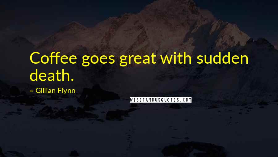 Gillian Flynn Quotes: Coffee goes great with sudden death.