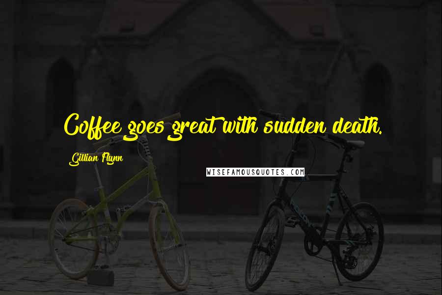 Gillian Flynn Quotes: Coffee goes great with sudden death.
